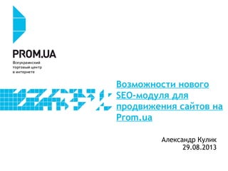 Возможности нового
SEO-модуля для
продвижения сайтов на
Prom.ua
Александр Кулик
29.08.2013
 