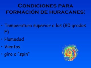 Condiciones para formación de huracanes: Temperatura superior a los (80 grados F) Humedad Vientos  giro o “spin”  