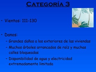Categoría 3 Vientos: 111-130  Danos: Grandes daños a los exteriores de las viviendas  Muchos árboles arrancados de raíz y muchas calles bloqueadas  Disponibilidad de agua y electricidad extremadamente limitada  
