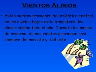 Vientos Alisios Estos vientos provienen del atlántico central, en los niveles bajos de la atmosfera, los alisios soplan todo el año. Durante los meses de invierno, dichos vientos provienen casi siempre del noreste y  del este.  