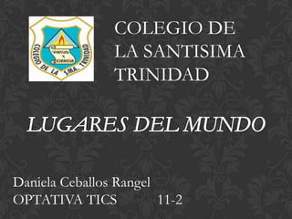COLEGIO DE
LA SANTISIMA
TRINIDAD
Daniela Ceballos Rangel
OPTATIVA TICS 11-2
 