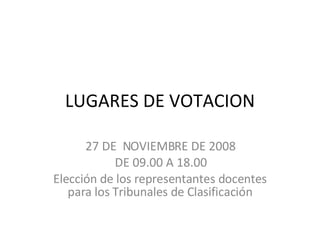 LUGARES DE VOTACION 27 DE  NOVIEMBRE DE 2008 DE 09.00 A 18.00 Elección de los representantes docentes para los Tribunales de Clasificación 