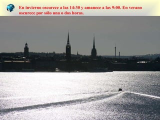 En invierno oscurece a las  14:30  y amanece a las  9:00.  E n  verano   oscurece por sólo una o dos horas . 