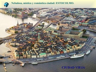 CIUDAD VIEJA Nebulosa, mística y romántica ciudad: E STOCOLM O. 