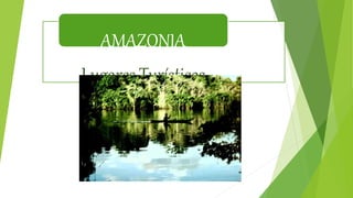 AMAZONIA
Lugares Turísticos
 
