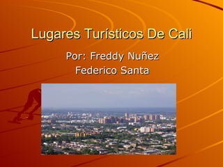 Lugares Turísticos De Cali Por: Freddy Nuñez Federico Santa 
