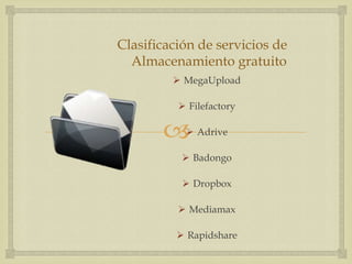 Clasificación de servicios de
  Almacenamiento gratuito
          MegaUpload

           Filefactory

           Adrive

            Badongo

            Dropbox

           Mediamax

           Rapidshare
 