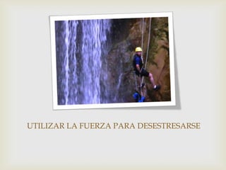 UTILIZAR LA FUERZA PARA DESESTRESARSE
 