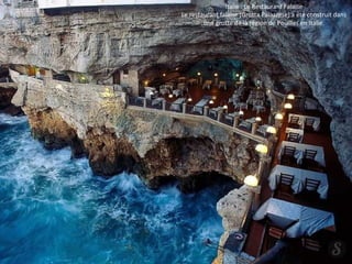 Italie : Le Restaurant Falaise
Le restaurant falaise (Grotta Palazzese) a été construit dans
une grotte de la région de Pouilles en Italie.
 