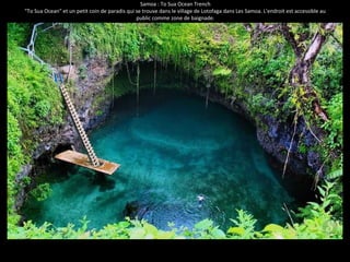 Samoa : To Sua Ocean Trench
"To Sua Ocean" et un petit coin de paradis qui se trouve dans le village de Lotofaga dans Les Samoa. L'endroit est accessible au
public comme zone de baignade.
 