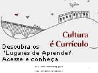 SITE – www. educacao.sp.gov.br LINK – CULTURA É CURRÍCULO   