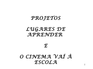PROJETOS LUGARES DE APRENDER  E O CINEMA VAÍ À ESCOLA 