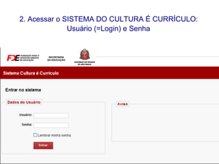 2. Acessar o SISTEMA DO CULTURA É CURRÍCULO:   Usuário (=Login) e Senha  