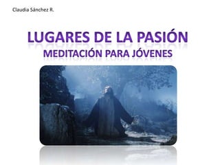 Claudia Sánchez R. Lugares de la Pasión Meditación Para Jóvenes 