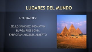LUGARES DEL MUNDO
INTEGRANTES:
BELLO SANCHEZ JHONATAN
BURGA RIOS SONIA
FARROÑAN ANGELES ALBERTO
 