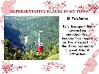 El Teleférico
Is a transport link
connecting
municipalities,
besides this regard
as the steepest in
the Americas and is
a great tourist
attraction
 