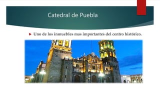 Catedral de Puebla
 Uno de los inmuebles mas importantes del centro histórico.
 