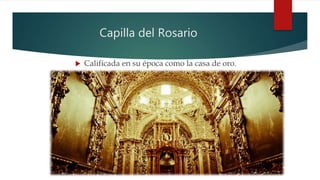 Capilla del Rosario
 Calificada en su época como la casa de oro.
 