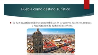 Puebla como destino Turístico
 Se han invertido millones en rehabilitación de centros históricos, museos
y recuperación de edificios históricos.
 