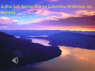 A Ilha Salt Spring fica na Columbia Britânica, no
Canadá

 