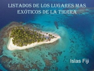 LISTADOS DE LOS LUGARES mas
exóticos de la tierra

Islas Fiji

 