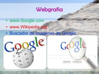 Webgrafia
• www.Google.com
• www.Wikipedia.org
• Buscador de imágenes de Google

 
