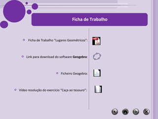 Ficha de Trabalho “Lugares Geométricos”: Link para download do software  Geogebra : Ficheiro Geogebra: Vídeo resolução do exercício “Caça ao tesouro”:  