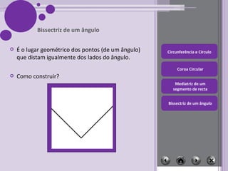 É o lugar geométrico dos pontos (de um ângulo) que distam igualmente dos lados do ângulo. Como construir? Bissectriz de um ângulo 