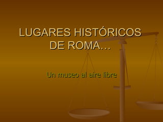 LUGARES HISTÓRICOS DE ROMA… Un museo al aire libre 
