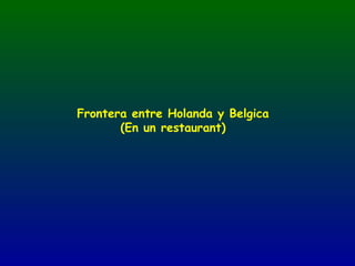 Frontera entre Holanda y Belgica
       (En un restaurant)
 