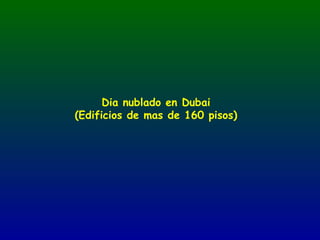 Dia nublado en Dubai
(Edificios de mas de 160 pisos)
 