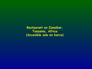 Restaurant en Zanzibar,
    Tanzania, Africa
(Accesible solo en barco)
 