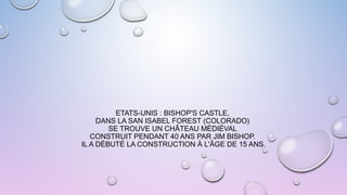 ETATS-UNIS : BISHOP'S CASTLE,
DANS LA SAN ISABEL FOREST (COLORADO)
SE TROUVE UN CHÂTEAU MÉDIÉVAL
CONSTRUIT PENDANT 40 ANS PAR JIM BISHOP.
IL A DÉBUTÉ LA CONSTRUCTION À L'ÂGE DE 15 ANS.
 