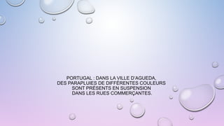 PORTUGAL : DANS LA VILLE D’AGUEDA,
DES PARAPLUIES DE DIFFÉRENTES COULEURS
SONT PRÉSENTS EN SUSPENSION
DANS LES RUES COMMERÇANTES.
 