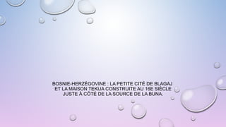 BOSNIE-HERZÉGOVINE : LA PETITE CITÉ DE BLAGAJ
ET LA MAISON TEKIJA CONSTRUITE AU 16E SIÈCLE
JUSTE À CÔTÉ DE LA SOURCE DE LA BUNA.
 