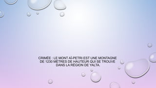 CRIMÉE : LE MONT AÏ-PETRI EST UNE MONTAGNE
DE 1230 MÈTRES DE HAUTEUR QUI SE TROUVE
DANS LA RÉGION DE YALTA.
 