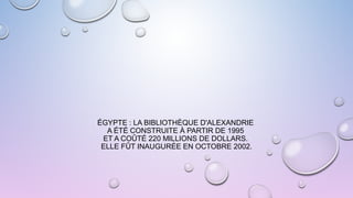 ÉGYPTE : LA BIBLIOTHÈQUE D'ALEXANDRIE
A ÉTÉ CONSTRUITE À PARTIR DE 1995
ET A COÛTÉ 220 MILLIONS DE DOLLARS.
ELLE FÛT INAUGURÉE EN OCTOBRE 2002.
 