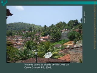 Coroa Grande, PE, 2008.
Vista de bairro da cidade de São José da




                                                                               Anselmo L. Branco




                                           Parte integrante da obra Geografia homem & espaço, Editora Saraiva.
 