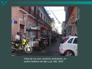 Anselmo L. Branco
Vista de rua com comércio ambulante, no
centro histórico de São Luís, MA, 2007.
 
