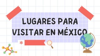 LUGARES PARA
VISITAR EN MÉXICO
 