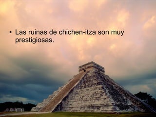 Las ruinas de chichen-itza son muy prestigiosas. 
