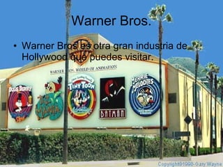 Warner Bros. Warner Bros es otra gran industria de Hollywood que puedes visitar. 