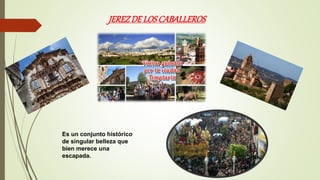 JEREZDELOSCABALLEROS
Es un conjunto histórico
de singular belleza que
bien merece una
escapada.
 