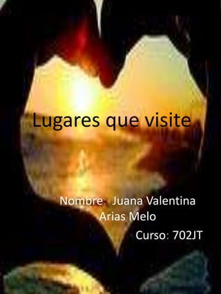 Lugares que visite
Nombre: Juana Valentina
Arias Melo
Curso: 702JT
 