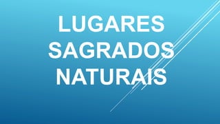 LUGARES
SAGRADOS
NATURAIS
 