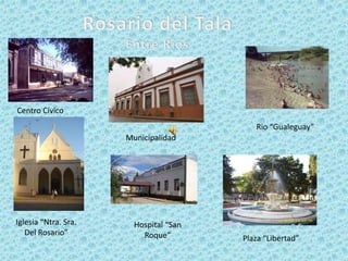 Rosario del Tala Entre Ríos Centro Cívico Rio “Gualeguay” Municipalidad Iglesia “Ntra. Sra. Del Rosario” Hospital “San Roque” Plaza “Libertad” 