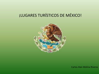 ¡LUGARES TURÍSTICOS DE MÉXICO!




                         Carlos Alan Molina Riveros
 