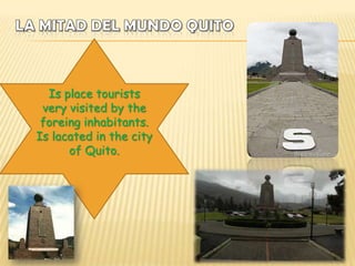 Is place tourists
 very visited by the
 foreing inhabitants.
Is lacated in the city
      of Quito.
 