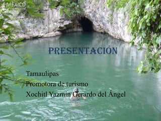 Presentación
Tamaulipas
Promotora de turismo
Xochitl Yazmin Gerardo del Ángel
 