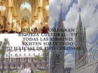 ECUADOR POSEE GRAN
RIQUEZA CULTURAL. EN
TODAS LAS REGIONES
EXISTEN SOBRE TODO
IGLECIAS DE TIPO COLONIAL

 